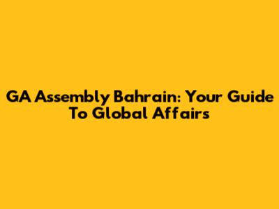 GA Assembly Bahrain: Your Guide To Global Affairs