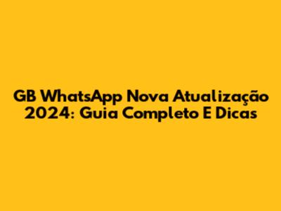 GB WhatsApp Nova Atualização 2024: Guia Completo E Dicas