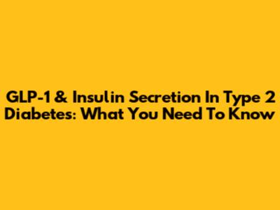 GLP-1 & Insulin Secretion In Type 2 Diabetes: What You Need To Know