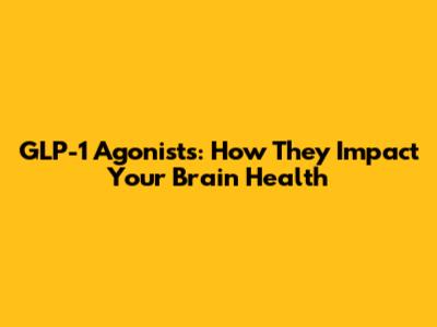 GLP-1 Agonists: How They Impact Your Brain Health