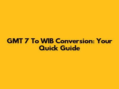 GMT 7 To WIB Conversion: Your Quick Guide
