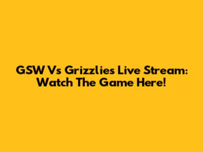 GSW Vs Grizzlies Live Stream: Watch The Game Here!