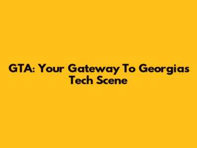 GTA: Your Gateway To Georgia's Tech Scene