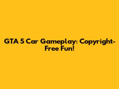 GTA 5 Car Gameplay: Copyright-Free Fun!