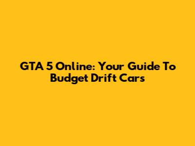 GTA 5 Online: Your Guide To Budget Drift Cars