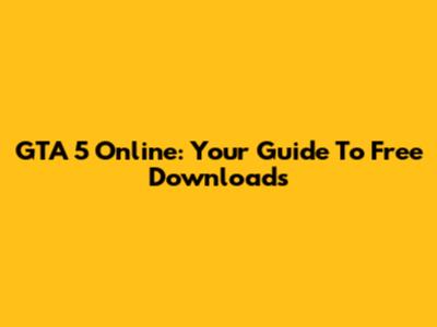 GTA 5 Online: Your Guide To Free Downloads