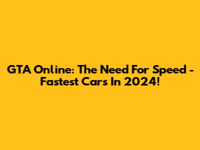 GTA Online: The Need For Speed - Fastest Cars In 2024!
