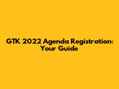 GTK 2022 Agenda Registration: Your Guide