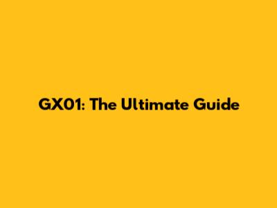 GX01: The Ultimate Guide