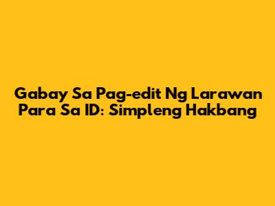 Gabay Sa Pag-edit Ng Larawan Para Sa ID: Simpleng Hakbang