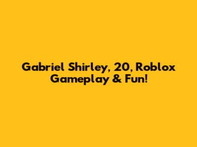 Gabriel Shirley, 20, Roblox Gameplay & Fun!