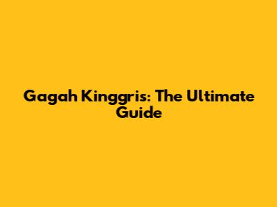Gagah Kinggris: The Ultimate Guide