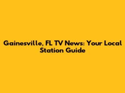 Gainesville, FL TV News: Your Local Station Guide