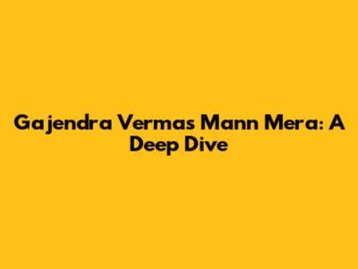 Gajendra Verma's "Mann Mera": A Deep Dive