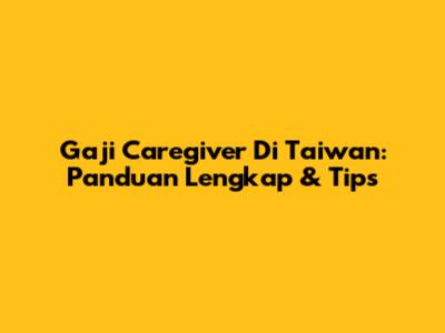 Gaji Caregiver Di Taiwan: Panduan Lengkap & Tips