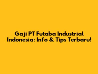 Gaji PT Futaba Industrial Indonesia: Info & Tips Terbaru!