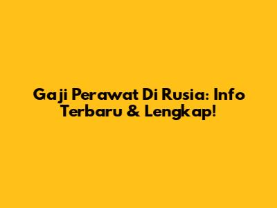 Gaji Perawat Di Rusia: Info Terbaru & Lengkap!