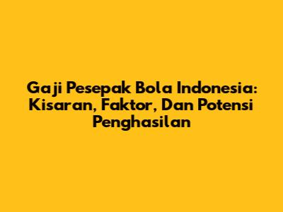 Gaji Pesepak Bola Indonesia: Kisaran, Faktor, Dan Potensi Penghasilan