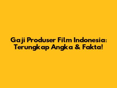 Gaji Produser Film Indonesia: Terungkap Angka & Fakta!