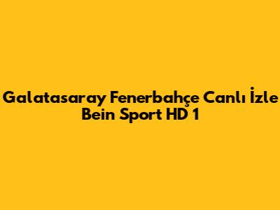 Galatasaray Fenerbahçe Canlı İzle Bein Sport HD 1