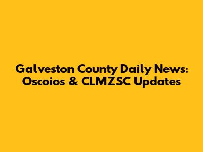 Galveston County Daily News: Oscoios & CLMZSC Updates
