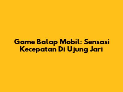 Game Balap Mobil: Sensasi Kecepatan Di Ujung Jari