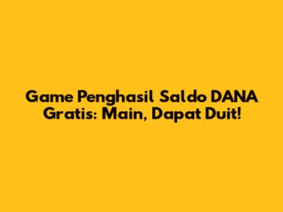 Game Penghasil Saldo DANA Gratis: Main, Dapat Duit!