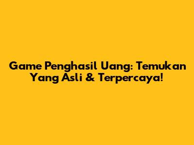 Game Penghasil Uang: Temukan Yang Asli & Terpercaya!
