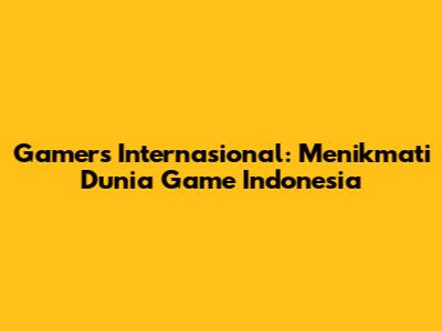 Gamers Internasional: Menikmati Dunia Game Indonesia