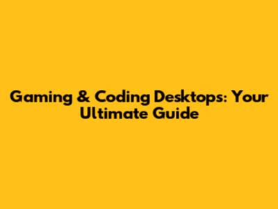 Gaming & Coding Desktops: Your Ultimate Guide
