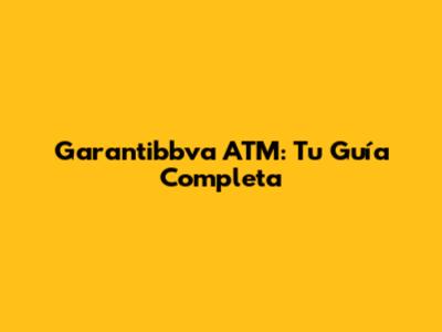 Garantibbva ATM: Tu Guía Completa
