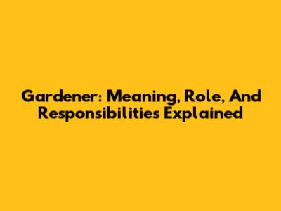 Gardener: Meaning, Role, And Responsibilities Explained