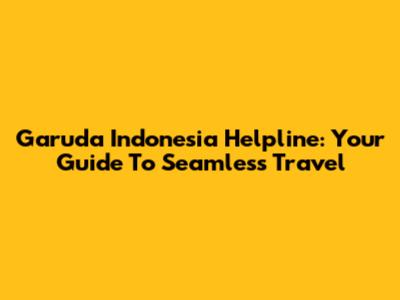 Garuda Indonesia Helpline: Your Guide To Seamless Travel