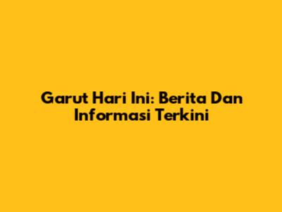 Garut Hari Ini: Berita Dan Informasi Terkini