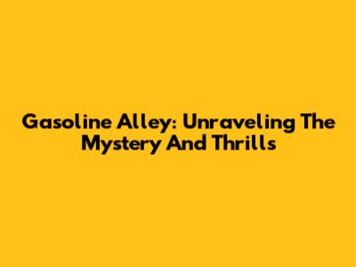 Gasoline Alley: Unraveling The Mystery And Thrills