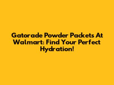 Gatorade Powder Packets At Walmart: Find Your Perfect Hydration!