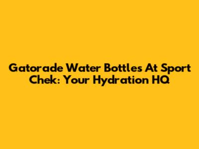 Gatorade Water Bottles At Sport Chek: Your Hydration HQ