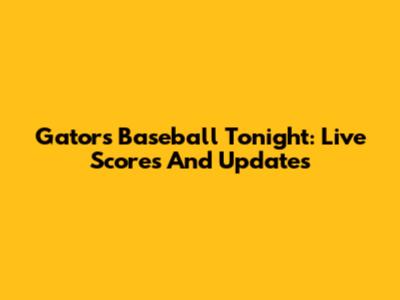 Gators Baseball Tonight: Live Scores And Updates