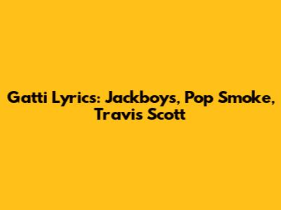 Gatti Lyrics: Jackboys, Pop Smoke, Travis Scott