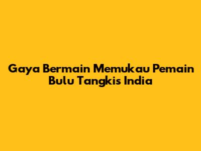 Gaya Bermain Memukau Pemain Bulu Tangkis India