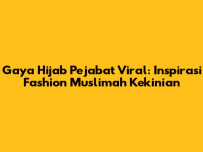 Gaya Hijab Pejabat Viral: Inspirasi Fashion Muslimah Kekinian