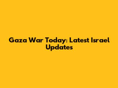 Gaza War Today: Latest Israel Updates