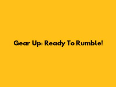 Gear Up: Ready To Rumble!