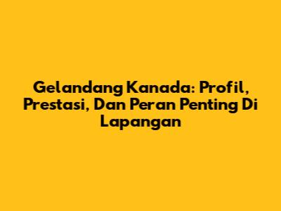 Gelandang Kanada: Profil, Prestasi, Dan Peran Penting Di Lapangan