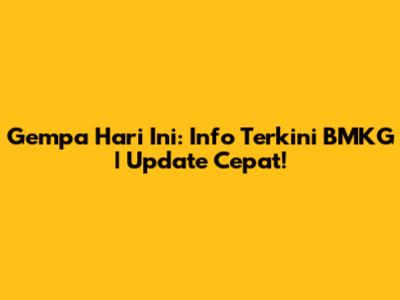 Gempa Hari Ini: Info Terkini BMKG | Update Cepat!