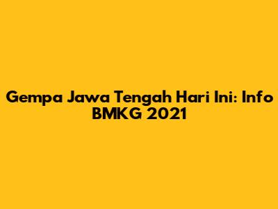 Gempa Jawa Tengah Hari Ini: Info BMKG 2021