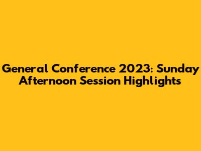 General Conference 2023: Sunday Afternoon Session Highlights
