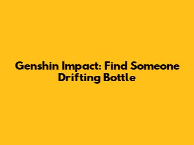 Genshin Impact: Find Someone Drifting Bottle