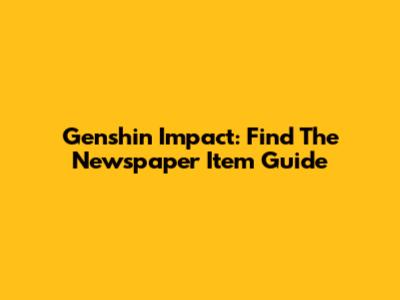 Genshin Impact: Find The Newspaper Item Guide