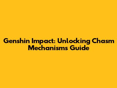 Genshin Impact: Unlocking Chasm Mechanisms Guide